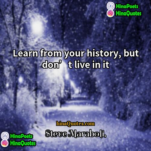 Steve Maraboli Quotes | Learn from your history, but don’t live